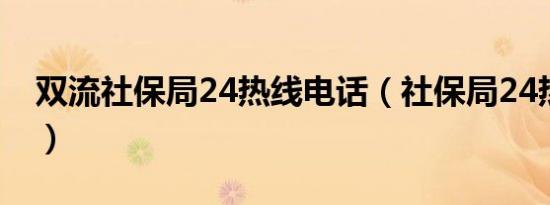 双流社保局24热线电话（社保局24热线电话）