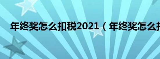 年终奖怎么扣税2021（年终奖怎么扣税）