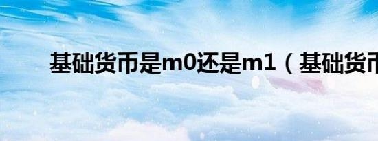 基础货币是m0还是m1（基础货币）