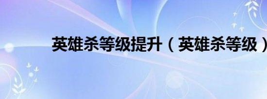 英雄杀等级提升（英雄杀等级）