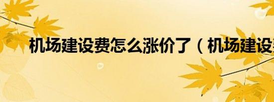 机场建设费怎么涨价了（机场建设费）