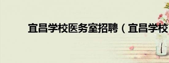 宜昌学校医务室招聘（宜昌学校）
