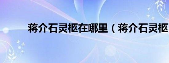 蒋介石灵柩在哪里（蒋介石灵柩）