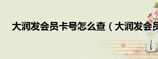 大润发会员卡号怎么查（大润发会员卡）