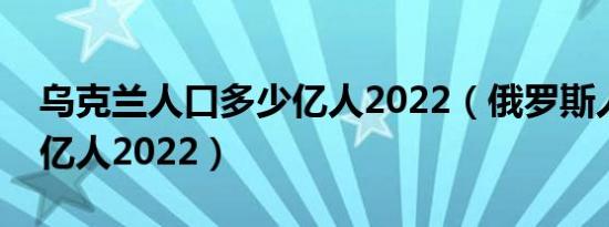 乌克兰人口多少亿人2022（俄罗斯人口多少亿人2022）