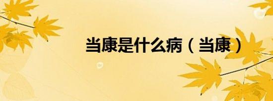 当康是什么病（当康）