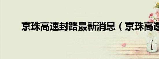 京珠高速封路最新消息（京珠高速）