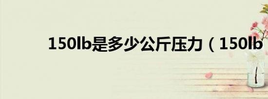150lb是多少公斤压力（150lb）