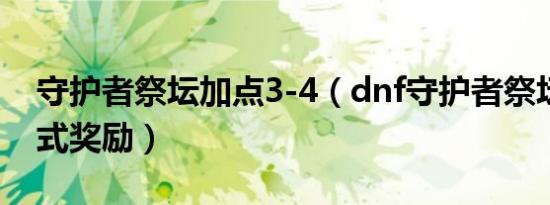 守护者祭坛加点3-4（dnf守护者祭坛无限模式奖励）