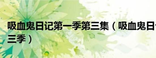 吸血鬼日记第一季第三集（吸血鬼日记第季第三季）