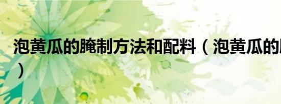 泡黄瓜的腌制方法和配料（泡黄瓜的腌制方法）