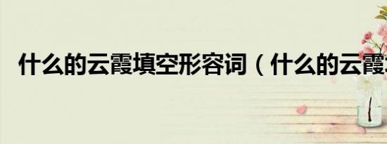 什么的云霞填空形容词（什么的云霞填空）