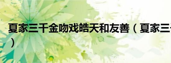 夏家三千金吻戏皓天和友善（夏家三千金吻戏）