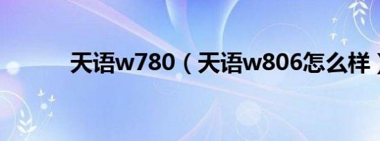 天语w780（天语w806怎么样）