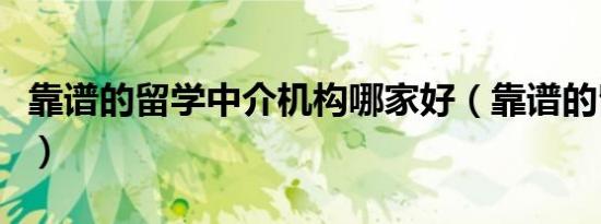 靠谱的留学中介机构哪家好（靠谱的留学中介）