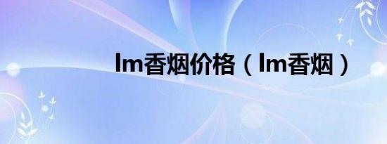 lm香烟价格（lm香烟）