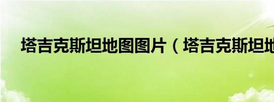 塔吉克斯坦地图图片（塔吉克斯坦地图）