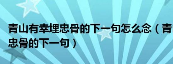 青山有幸埋忠骨的下一句怎么念（青山有幸埋忠骨的下一句）
