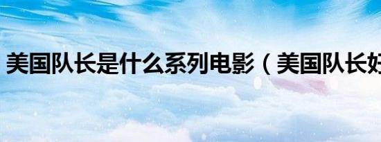 美国队长是什么系列电影（美国队长好看吗）