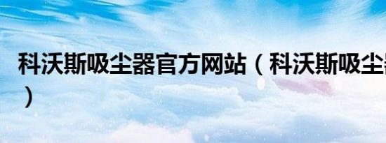 科沃斯吸尘器官方网站（科沃斯吸尘器怎么样）