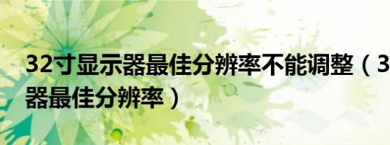 32寸显示器最佳分辨率不能调整（32寸显示器最佳分辨率）