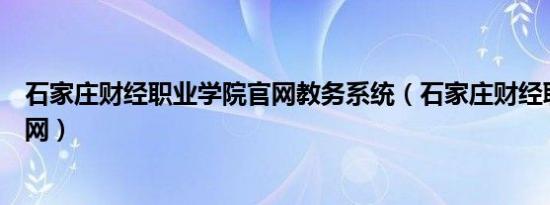 石家庄财经职业学院官网教务系统（石家庄财经职业学院官网）