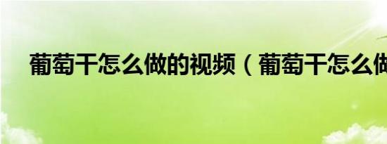 葡萄干怎么做的视频（葡萄干怎么做的）