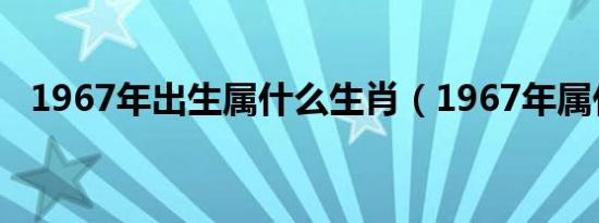 1967年出生属什么生肖（1967年属什么）
