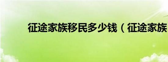 征途家族移民多少钱（征途家族）