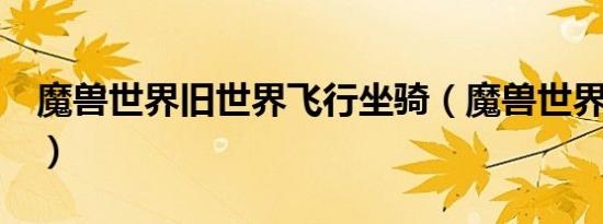 魔兽世界旧世界飞行坐骑（魔兽世界5 0坐骑）