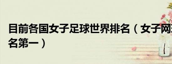 目前各国女子足球世界排名（女子网球世界排名第一）