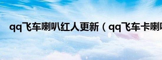 qq飞车喇叭红人更新（qq飞车卡喇叭房）