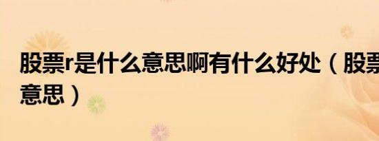 股票r是什么意思啊有什么好处（股票r是什么意思）
