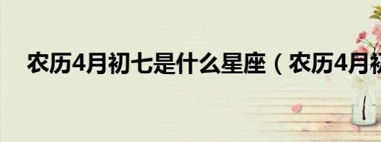 农历4月初七是什么星座（农历4月初七）