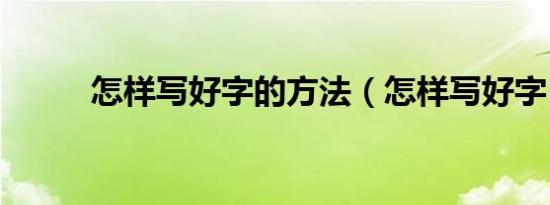 怎样写好字的方法（怎样写好字）