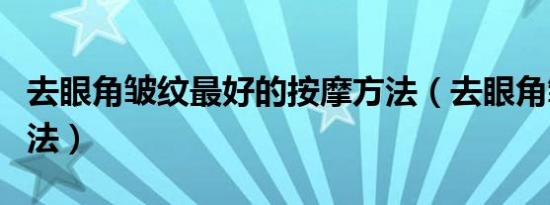 去眼角皱纹最好的按摩方法（去眼角皱纹的方法）