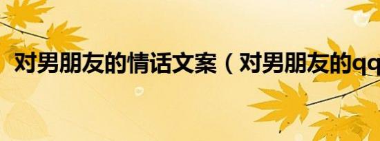 对男朋友的情话文案（对男朋友的qq备注）