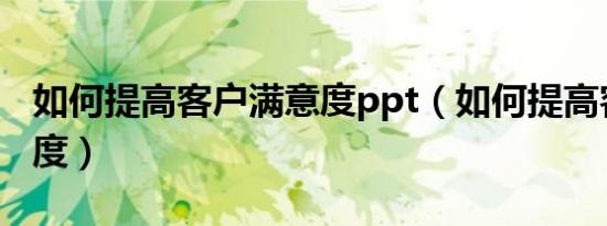如何提高客户满意度ppt（如何提高客户满意度）