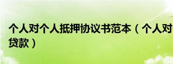 个人对个人抵押协议书范本（个人对个人抵押贷款）