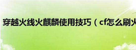 穿越火线火麒麟使用技巧（cf怎么刷火麒麟）