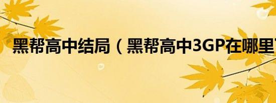黑帮高中结局（黑帮高中3GP在哪里下载）