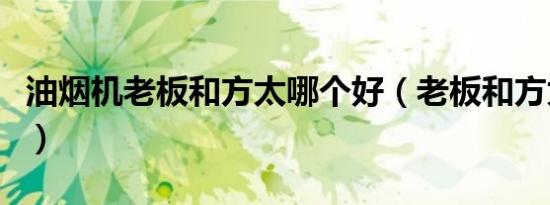 油烟机老板和方太哪个好（老板和方太哪个好）