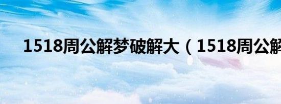1518周公解梦破解大（1518周公解梦）