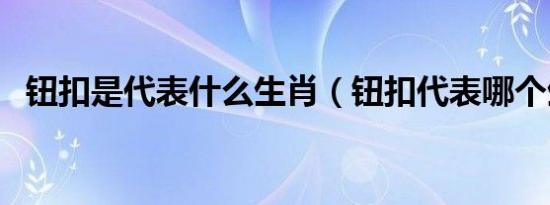 钮扣是代表什么生肖（钮扣代表哪个生肖）