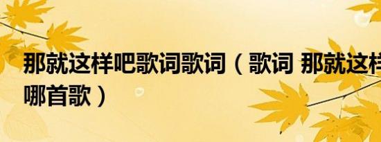 那就这样吧歌词歌词（歌词 那就这样吧 出自哪首歌）