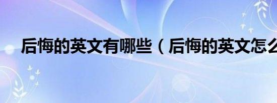 后悔的英文有哪些（后悔的英文怎么说）