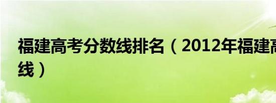 福建高考分数线排名（2012年福建高考分数线）