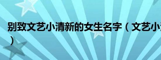 别致文艺小清新的女生名字（文艺小清新名字）