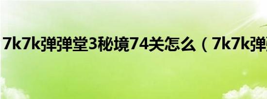 7k7k弹弹堂3秘境74关怎么（7k7k弹弹堂3）