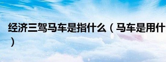 经济三驾马车是指什么（马车是用什么做的了）